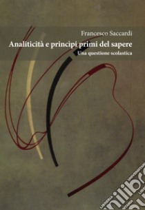 Analiticità e principi primi del sapere. Una questione scolastica libro di Saccardi Francesco