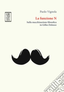 La funzione N. Sulla macchinazione filosofica in Gilles Deleuze libro di Vignola Paolo