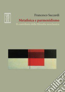 Metafisica e parmenidismo. Il contributo della filosofia neoclassica libro di Saccardi Francesco