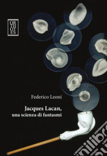 Jacques Lacan, una scienza di fantasmi libro di Leoni Federico