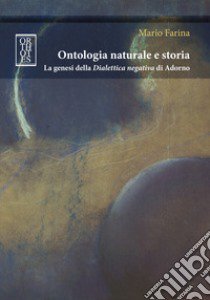 Ontologia naturale e storia. La genesi della «Dialettica negativa» di Adorno libro di Farina Mario