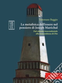 La metafisica dell'essere nel pensiero di Joseph Maréchal. Dal sistema trascendentale alla trascendenza di Dio libro di Baggio Tommaso