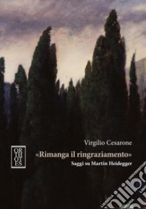 «Rimanga il ringraziamento». Saggi su Martin Heidegger libro di Cesarone Virgilio