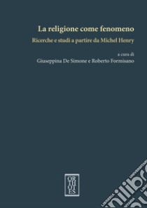 La religione come fenomeno. Ricerche e studi a partire da Michel Henry libro di De Simone G. (cur.); Formisano R. (cur.)