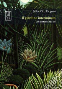 Il giardino interminato (nei dintorni dell'Io) libro di Papparo Felice Ciro