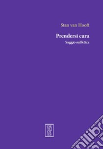 Prendersi cura. Saggio sull'etica libro di Van Hooft Stan; Scoppettuolo A. (cur.)