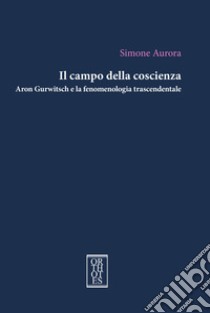 Il campo della coscienza. Aron Gurwitsch e la fenomenologia trascendentale libro di Aurora Simone