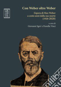 Con Weber oltre Weber. L'opera di Max Weber a cento anni dalla sua morte (1920-2020) libro di Sgrò Giovanni; Vinci Fiorella