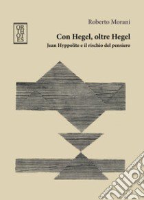 Con Hegel, oltre Hegel. Jean Hyppolite e il rischio del pensiero libro di Morani Roberto