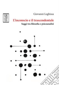 L'inconscio e il trascendentale. Saggi tra filosofia e psicoanalisi libro di Leghissa Giovanni