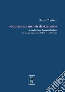 «Supremum mentis desiderium». La mediazione bonaventuriana nel neoplatonismo di Niccolò Cusano libro di Tordoni Dario