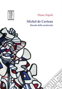 Michel de Certeau, filosofo della modernità libro di Napoli Diana