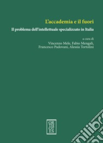 L'accademia e il fuori. Il problema dell'intellettuale specializzato in Italia libro di Mele V. (cur.); Mengali F. (cur.); Padovani F. (cur.)