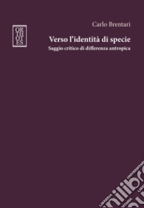 Verso l'identità di specie. Saggio critico di differenza antropica libro di Brentari Carlo