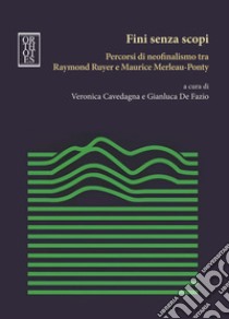 Fini senza scopi. Percorsi di neofinalismo tra Raymond Ruyer e Maurice Merleau-Ponty libro di Cavedagna V. (cur.); De Fazio G. (cur.)