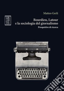 Bourdieu, Latour e la sociologia del giornalismo. Prospettive di ricerca libro di Gerli Matteo