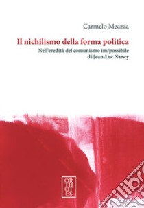 Il nichilismo della forma politica. Nell'eredità del comunismo im/possibile di Jean-Luc Nancy libro di Meazza Carmelo