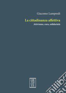 La cittadinanza affettiva. Attivismo, cura, solidarietà libro di Lampredi Giacomo