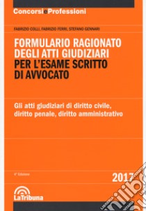 Formulario ragionato degli atti giudiziari per l'esame scritto di avvocato. Gli atti giudiziari di diritto civile, diritto penale, diritto amministrativo libro di Colli Fabrizio; Ferri Fabrizio; Gennari Stefano