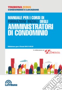 Manuale per i corsi di formazione iniziale degli amministratori di condominio libro di Nucera A. (cur.)