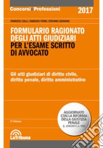 Formulario ragionato degli atti giudiziari per l'esame scritto di avvocato. Gli atti giudiziari di diritto civile, diritto penale, diritto amministrativo libro di Colli Fabrizio; Ferri Fabrizio; Gennari Stefano