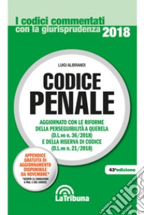 Codice penale. Aggiornato con le riforme della perseguibilità a querela (D.L.vo. n. 36/2018) e della riserva di codice (D.L.vo n. 21/2018) libro di Alibrandi Luigi