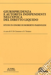 Giurisprudenza e autorità indipendenti nell'epoca del diritto liquido. Studi in onore di Roberto Pardolesi libro di Di Ciommo F. (cur.); Troiano O. (cur.)