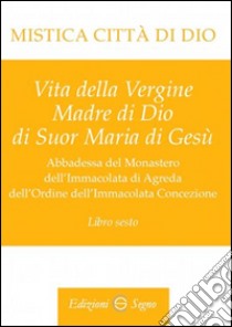 Mistica città di Dio. Libro sesto libro di D'Agreda Maria