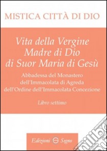 Mistica città di Dio. Libro settimo libro di D'Agreda Maria