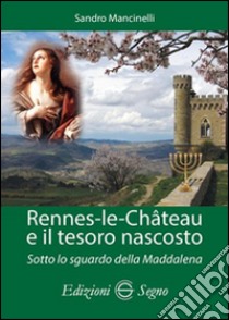 Rennes-les-Chateau e il tesoro nascosto. Sotto lo sguardo della Maddalena libro di Mancinelli Sandro