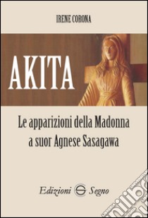 Akita. Le apparizioni della Madonna a suor Agnese Sasagawa libro di Corona Irene