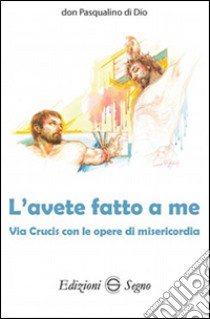 L'avete fatto a me. Via Crucis con le opere di misericordia libro di Di Dio Pasqualino