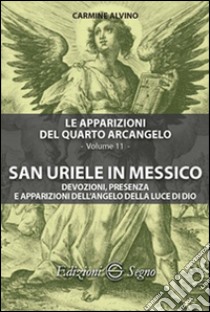 Le apparizioni del quarto arcangelo. Vol. 11: San Uriele in Messico libro di Alvino Carmine