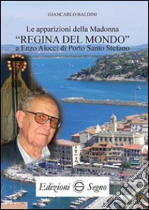 Le apparizioni della madonna «Regina del mondo» a Enzo Alocci di porto Santo Stefano libro di Baldini Giancarlo