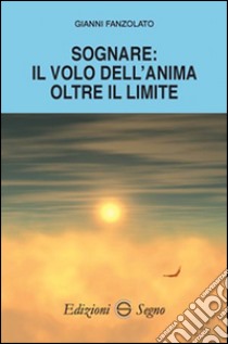 Sognare. Il volo dell'anima oltre il limite libro di Fanzolato Gianni