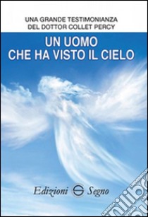 Un uomo che ha visto il cielo. Una grande testimonianza del dottor Collet Percy libro