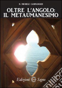 Oltre l'angolo. Il metaumanesimo libro di Campanozzi N. Michele