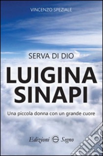 Serva di Dio Luigina Sinapi. Una piccola donna con un grande cuore libro di Speziale Vincenzo