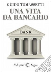 Una vita da bancario libro di Tomassetti Guido