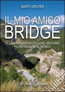 Il mio amico bridge. Sillabario aneddotico del giochino più intrigante al mondo libro di Gruter Marti