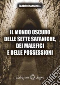 Il mondo oscuro delle sette sataniche, dei malefici e delle possessioni libro di Mancinelli Sandro