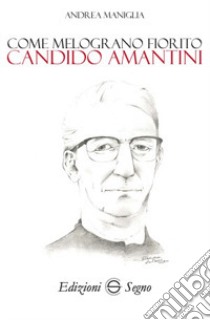 Come melograno fiorito. Candido Amantini libro di Maniglia Andrea