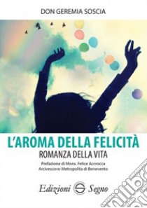 L'aroma della felicità. Romanza della vita libro di Soscia Geremia