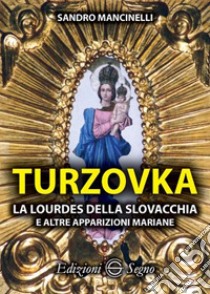 Turzovka. La Lourdes della Slovacchia e altre apparizioni mariane libro di Mancinelli Sandro