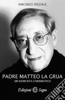 Padre Matteo La Grua. Un esorcista carismatico libro di Speziale Vincenzo