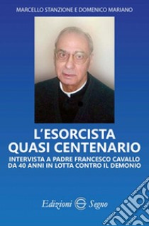 L'esorcista quasi centenario. Intervista a padre Francesco Cavallo da 40 anni in lotta contro il demonio libro di Stanzione Marcello; Mariano Domenico; Cavallo Francesco