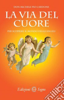 La via del cuore per scoprire il mondo degli angeli libro di Cardone Michele Pio