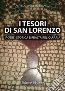 I tesori di San Lorenzo. Ipotesi storica e realtà reliquiaria libro di Barbagallo Alfredo