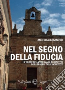 Nel segno della fiducia. Il valore della vita umana al cospetto degli errori e delle incertezze libro di Alessandro Angelo