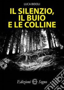 Il silenzio, il buio e le colline libro di Bidoli Luca